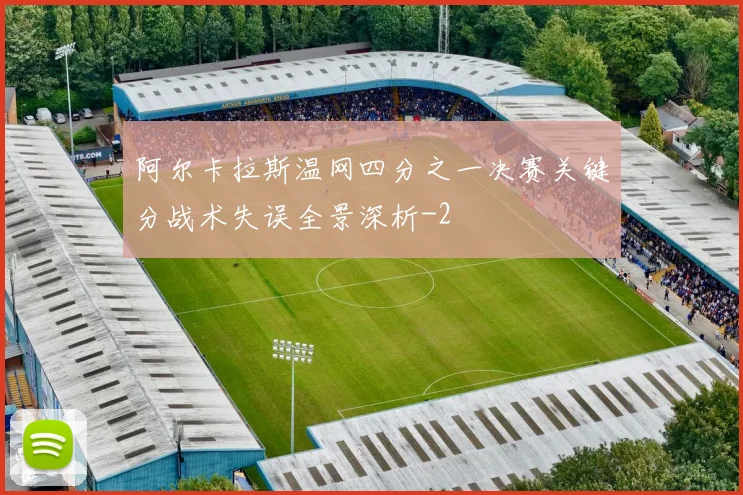 阿尔卡拉斯温网四分之一决赛关键分战术失误全景深析