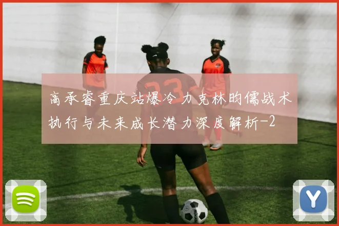 高承睿重庆站爆冷力克林昀儒战术执行与未来成长潜力深度解析