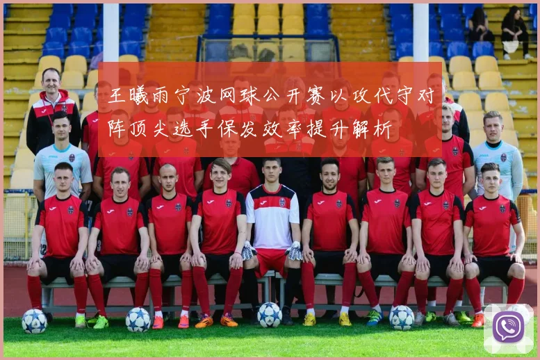 王曦雨宁波网球公开赛以攻代守对阵顶尖选手保发效率提升解析