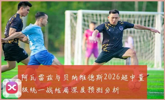 阿瓦雷兹与贝纳维德斯2026超中量级统一战结局深度预测分析