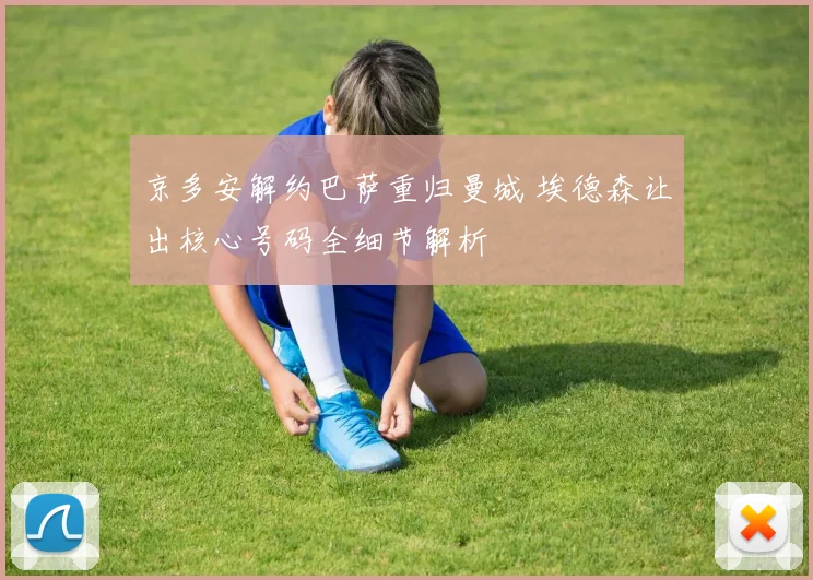 京多安解约巴萨重归曼城 埃德森让出核心号码全细节解析