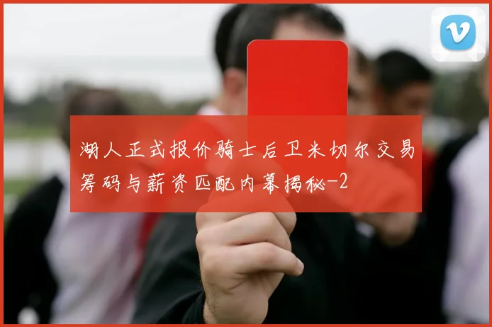 湖人正式报价骑士后卫米切尔交易筹码与薪资匹配内幕揭秘