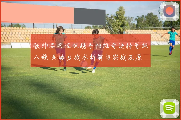 张帅温网混双携手帕维奇逆转晋级八强 关键分战术拆解与实战还原