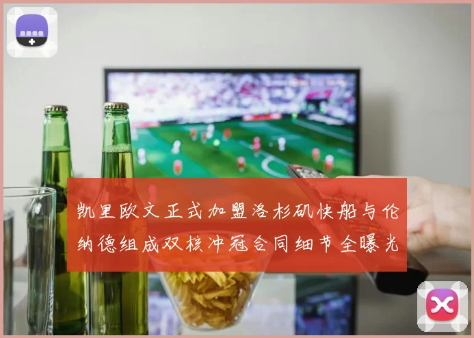 凯里欧文正式加盟洛杉矶快船与伦纳德组成双核冲冠合同细节全曝光