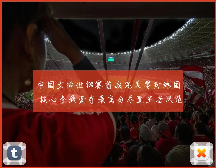 中国女排世锦赛首战完美零封韩国 核心李盈莹夺最高分尽显王者风范