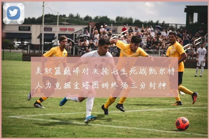 美职篮巅峰对决抢七生死战凯尔特人力克掘金塔图姆终场三分封神