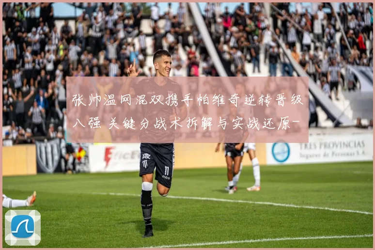 张帅温网混双携手帕维奇逆转晋级八强 关键分战术拆解与实战还原